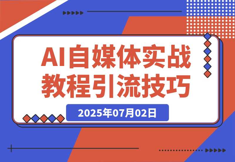 【2025.7.2】AI自媒体实战教程，豆包智能体与扣子工作流应用，覆盖三大平台引流技巧-网创之家