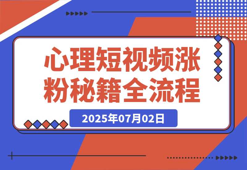 【2025.7.2】心理短视频涨粉秘籍，38作品获12万粉丝，含选题制作全流程教学-网创之家