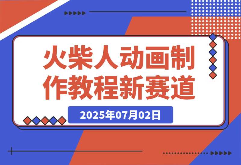 【2025.7.2】火柴人动画制作教程：从拳脚设计到武器运用，国风短视频新赛道-网创之家