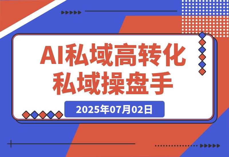 【2025.7.2】AI私域行动营：用智能工具搭建朋友圈营销体系让你成为高转化私域操盘手-网创之家