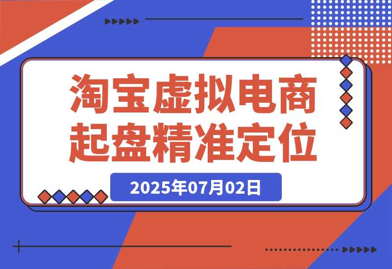 【2025.7.2】淘宝虚拟电商起盘，开店选品全流程，蓝海市场精准定位方法论-网创之家
