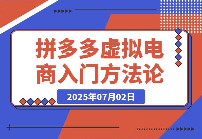 【2025.7.2】拼多多虚拟电商入门，精准选品方法论，无货源模式起盘技巧-网创之家