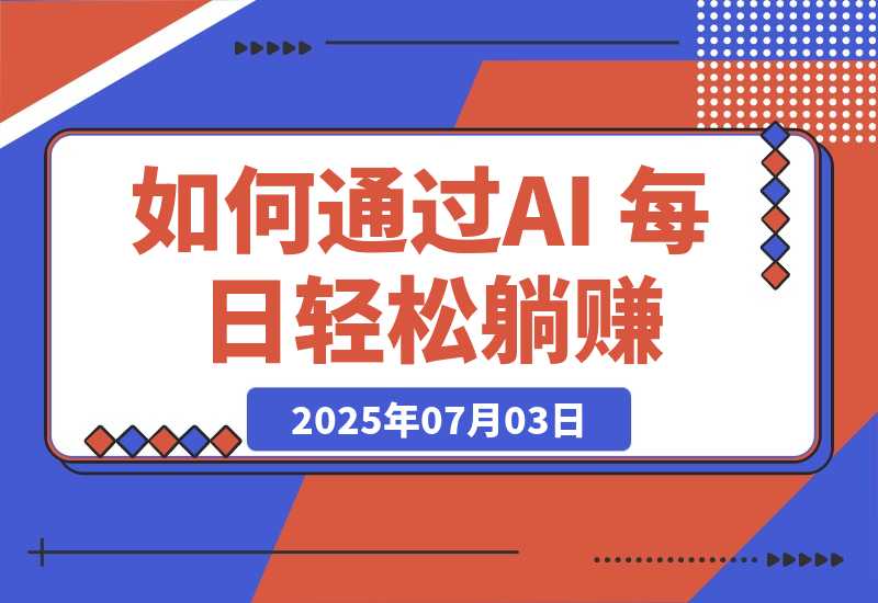 【2025.7.3】普通人如何通过AI 每日轻松躺赚1000+ -网创之家