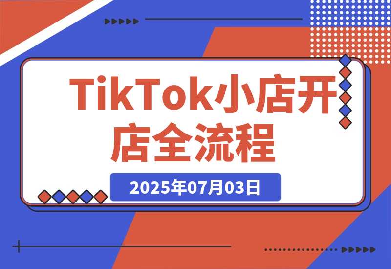 【2025.7.3】TikTok小店开店全流程，跨境开店四阶段，从注册到运营手把手教学-网创之家