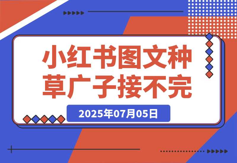 【2025.7.5】小红书图文种草 每天十分钟，广子多到接不完-网创之家