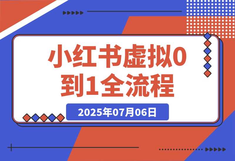 【2025.7.6】小红书虚拟电商从0到1全流程拆解！无保留分享-网创之家