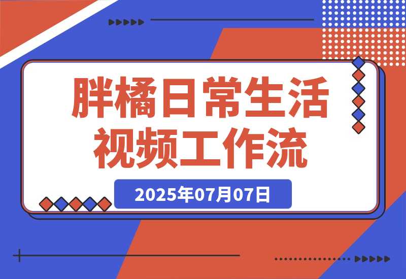 【2025.7.7】胖橘日常生活视频工作流丨效果演示丨使用方法-网创之家