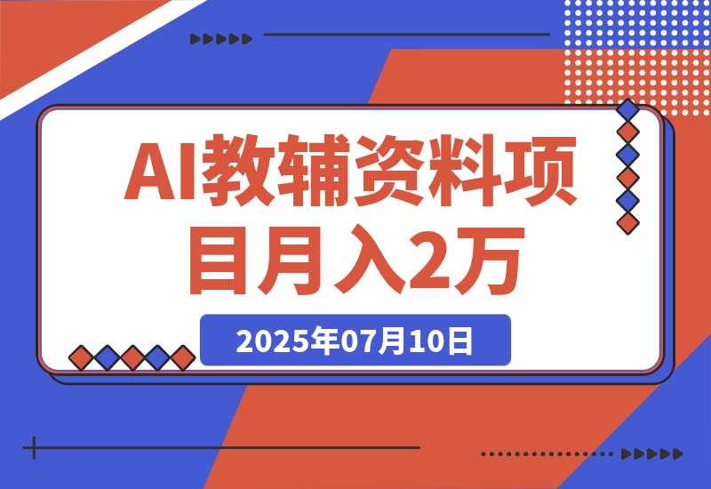 【2025.7.10】AI教辅资料项目，AI生成+原创混剪+小红书爆款运营，新手月入2万+教程+资料-网创之家