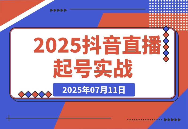 【2025.7.11】2025抖音直播起号实战，流量算法与设备实操，团队搭建与预算规划-网创之家