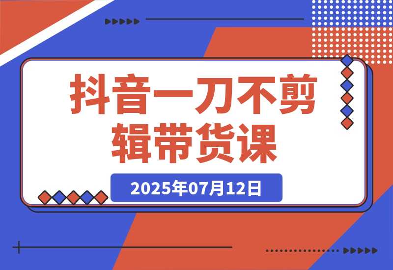 【2025.7.12】抖音不剪辑带货课，账号快速起量，爆品视频跟发，多号矩阵运营-网创之家