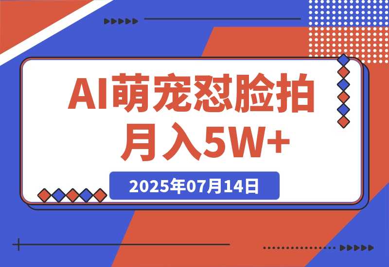 【2025.7.14】AI萌宠怼脸拍 萌宠赛道 精准高客单   每天十分钟月入5W+-网创之家