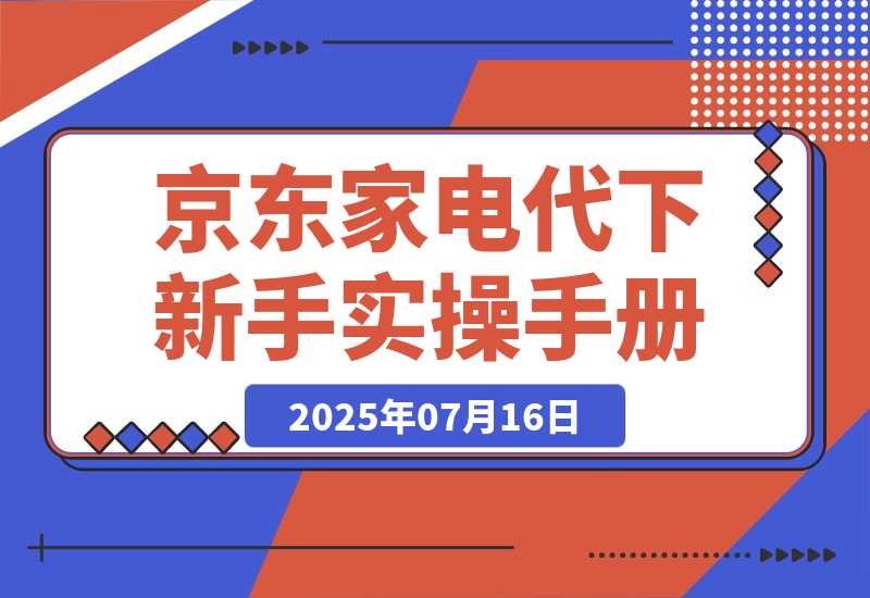 【2025.7.15】京东家电代下新手实操手册-网创之家