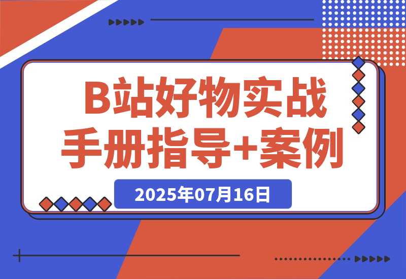 【2025.7.16】B站好物：实战手册（官方指导+案例）-网创之家