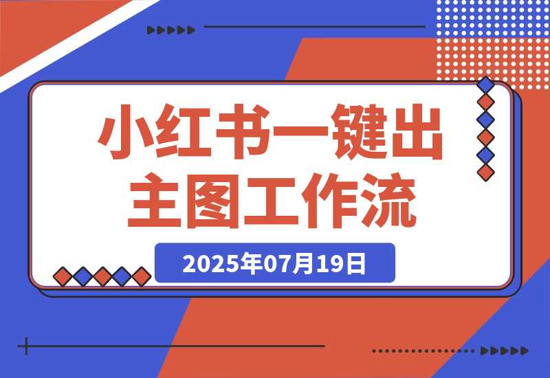 【2025.7.19】小红书一键出笔记主图工作流丨效果演示丨使用方法-网创之家
