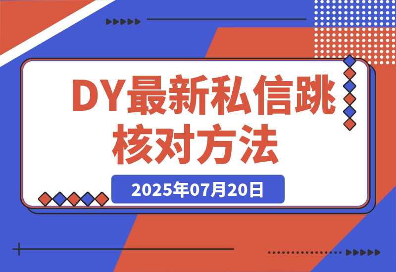 【2025.7.20】DY最新私信跳核对方法-网创之家