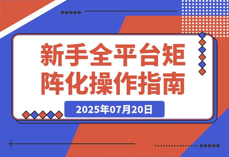 【2025.7.20】新手全平台矩阵化操作指南：从0到1，如何省钱搭建矩阵-网创之家