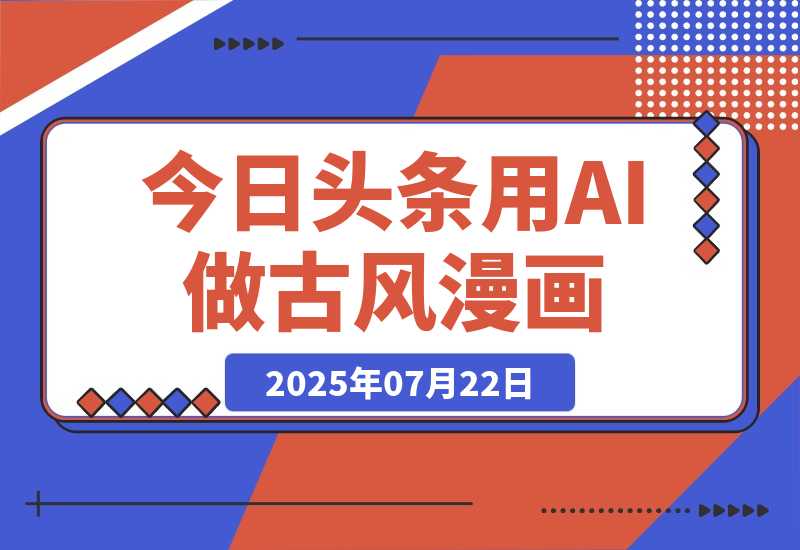 【2025.7.22】今日头条用AI做古风漫画，不拍摄，不露脸，头条号矩阵日入1k+-网创之家