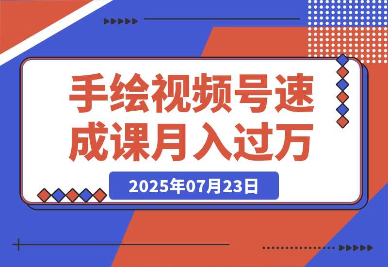 【2025.7.23】手绘视频号速成课：手绘内容制作，流量获取技巧，零基础月入过万-网创之家