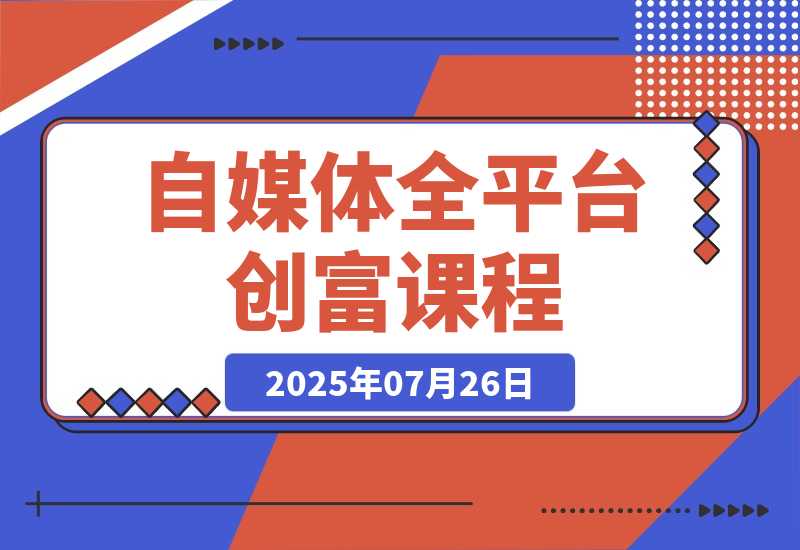 【2025.7.25】自媒体全平台创富课：小红书/百家号/视频号等平台，月入3万变现全流程-网创之家