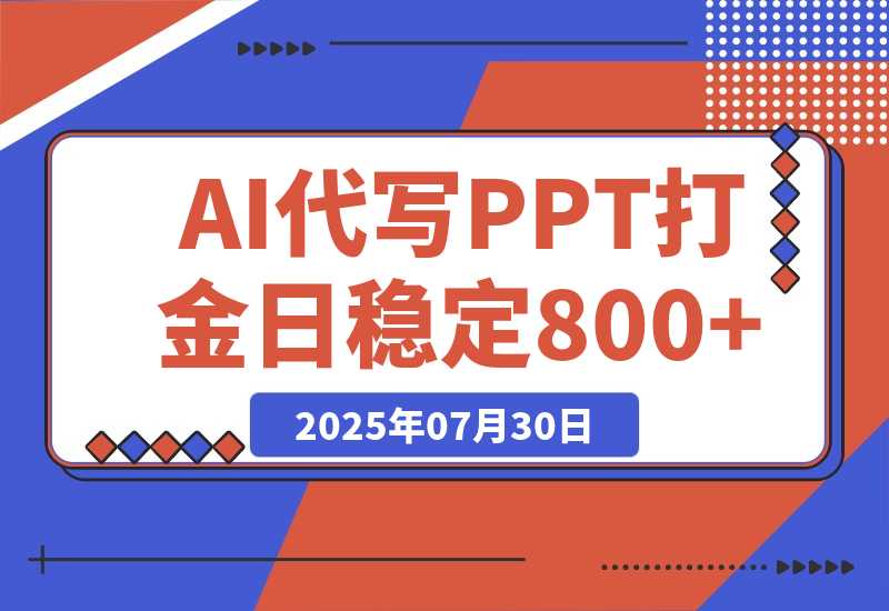 【2025.7.30】AI代写PPT打金，永不失业项目，细分蓝海领域，单日稳定800+【附工具指令】-网创之家