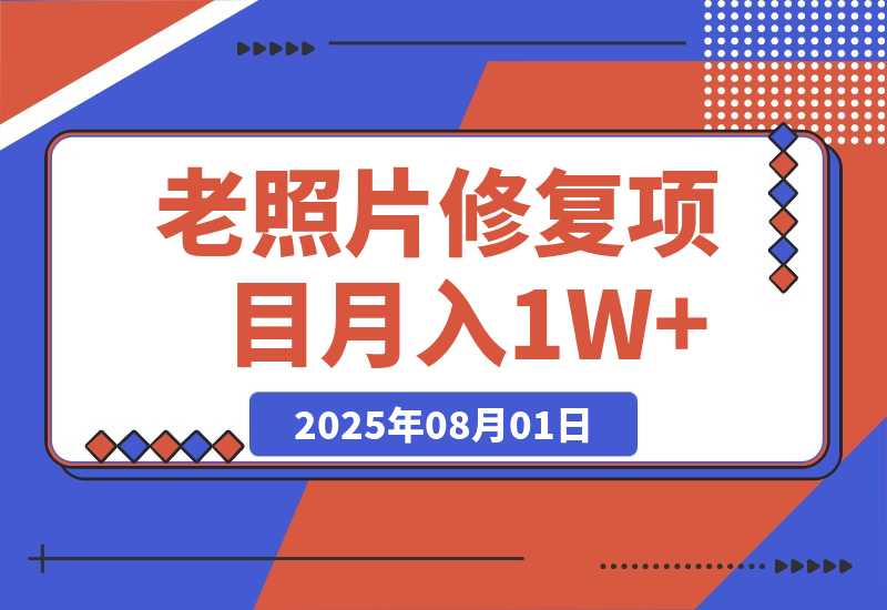 【2025.8.1】老照片修复项目 长期稳定 月入5000-10000-网创之家