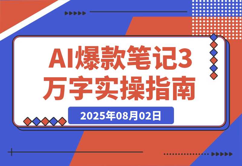 【2025.8.2】AI驱动爆款笔记：3万字实操指南破解内容创作难题-网创之家