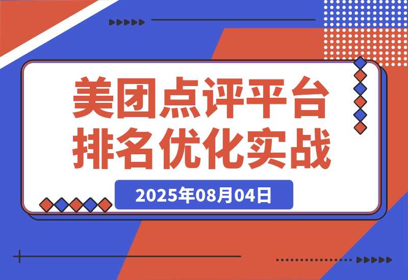 【2025.8.4】美团点评平台排名优化实战，系统解析美食列表页排名机制，实现店铺曝光和流量提升-网创之家