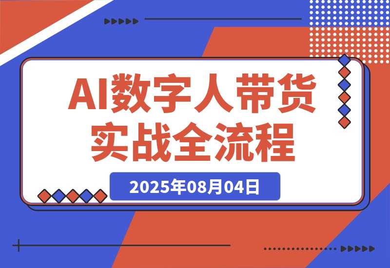 【2025.8.4】AI数字人带货实战，从数字人创建到带货变现各核心模块，快速掌握全流程-网创之家