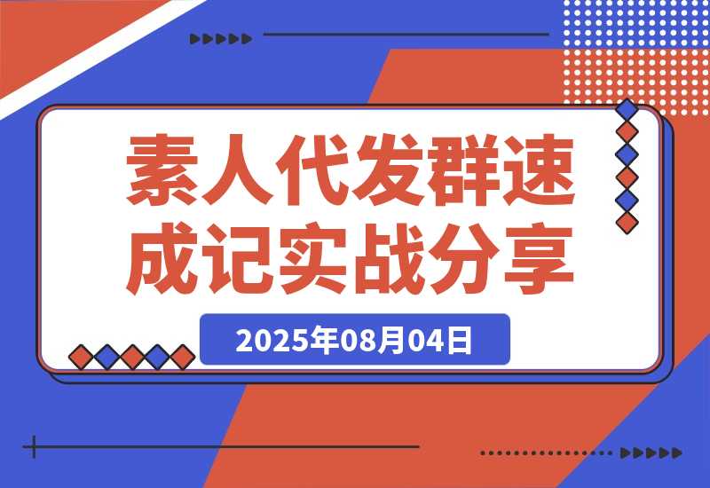 【2025.8.4】500人素人代发社群速成记：4天实战经验全分享-网创之家