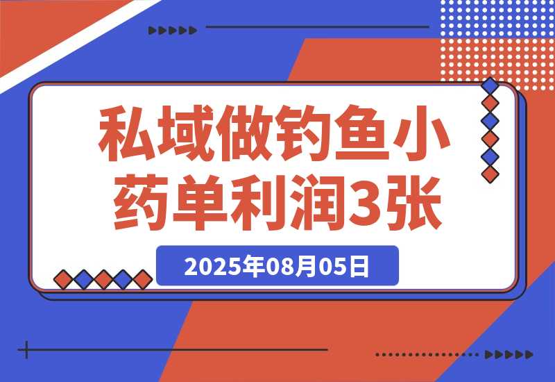 【2025.8.5】私域做钓鱼小药 每单利润300+ 详细流程拆解-网创之家