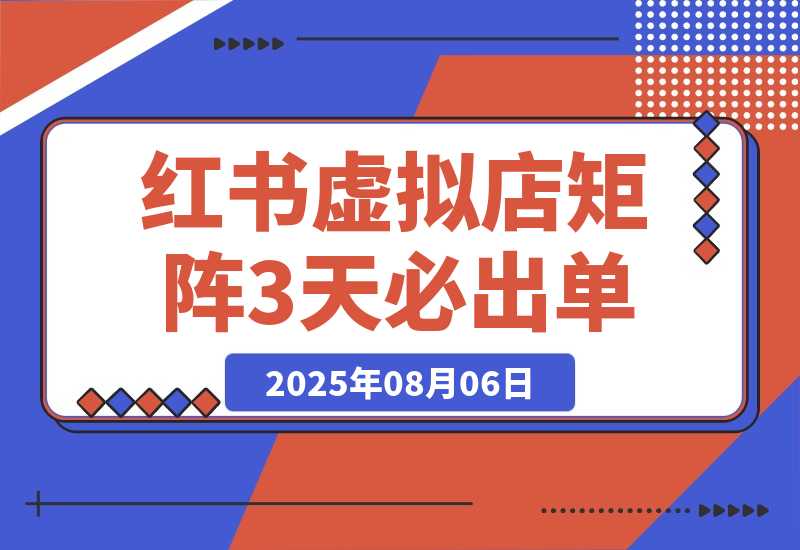 【2025.8.6】小红书虚拟店矩阵：每个店500个品，10个店矩阵，3天必出单（实操演示）-网创之家