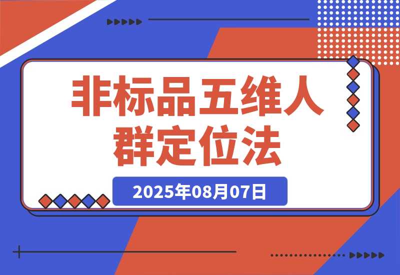 【2025.8.7】非标品五维人群定位法，2000款滚雪球运营策略，AI内容营销10万流量引爆-网创之家