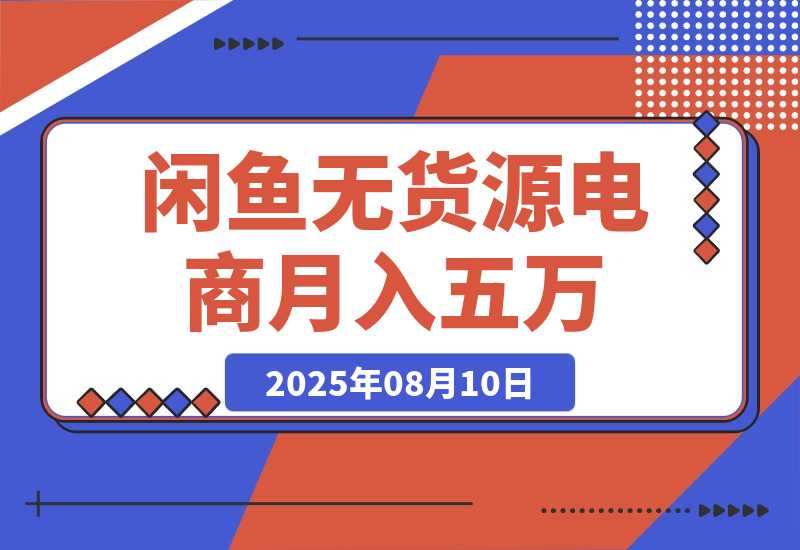 【2025.8.10】闲鱼无货源电商，新手月入5000的实战方法-网创之家
