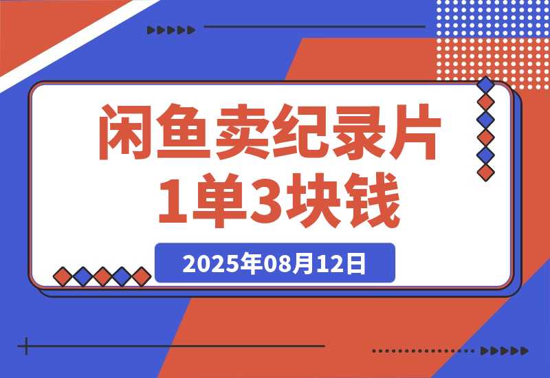 【2025.8.12】闲鱼卖纪录片1单3块钱  1天几十单-网创之家