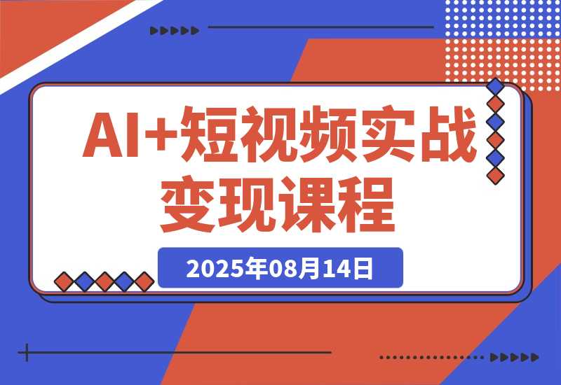 【2025.8.13】AI+短视频实战课程：30天掌握200+硬核技法，实现日更量产可持续变现-网创之家