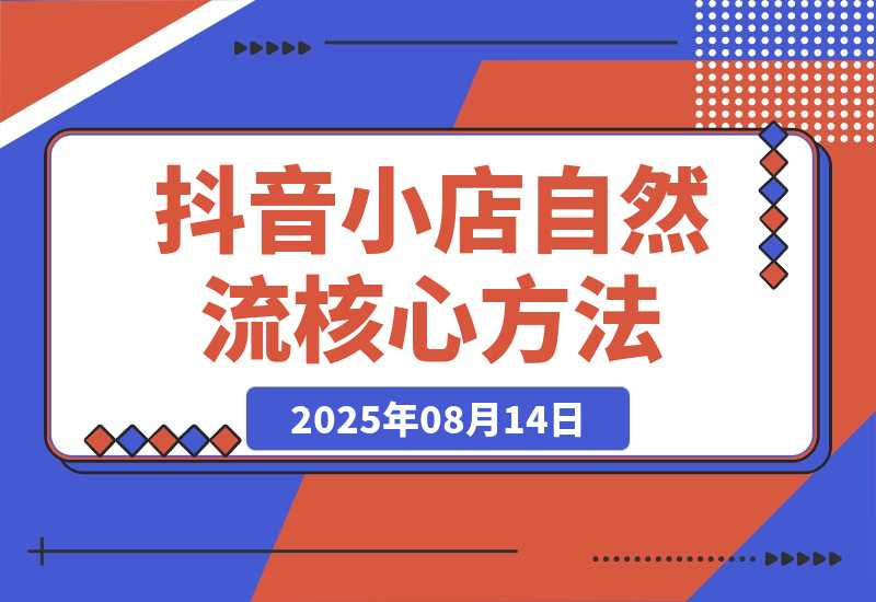 【2025.8.13】抖音小店流量密码，随心推底层逻辑，投放工具应用，自然流撬动核心方法论-网创之家