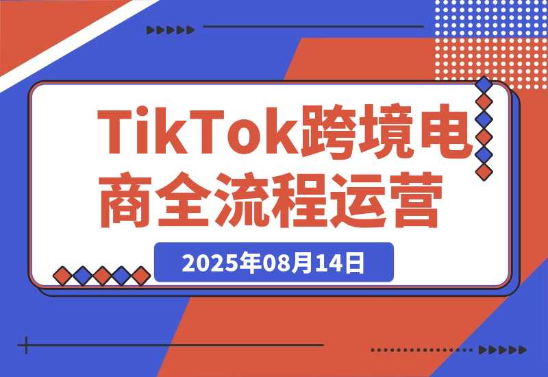 【2025.8.14】TikTok跨境电商全流程运营：店铺注册流程，一件代发操作，0粉开橱窗技巧-网创之家