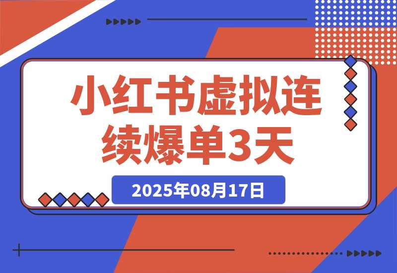 【2025.8.17】小红书虚拟连续爆单3天，卖了1300单后的总结（可复制版）-网创之家