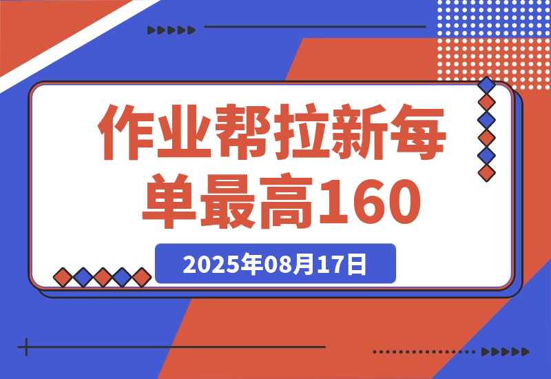 【2025.8.17】全网首发！作业帮0元课拉新，每单10~160元，转化率越高佣金率越高-网创之家