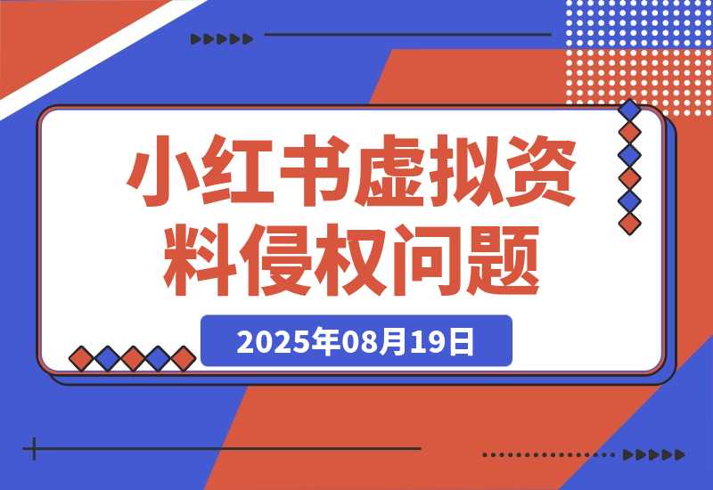 【2025.8.19】小红书虚拟资料电商可能出现的侵权问题-网创之家