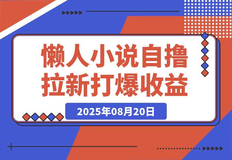 【2025.8.20】懒人小说自撸拉新，无需流量，一个账号一条作品就可以打爆收益-网创之家