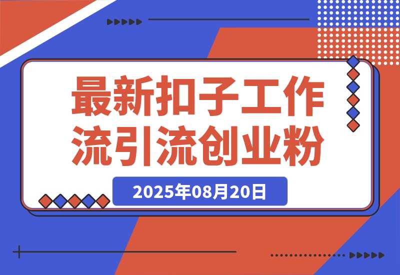 【2025.8.20】最新扣子工作流引流创业粉玩法，简单高效玩法单日引流100+-网创之家