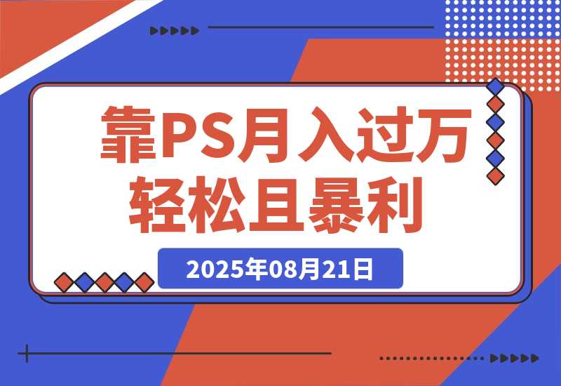 【2025.8.21】靠PS月入过万，小白做这个赛道很吃香。每天两小时，简单轻松且暴利-网创之家