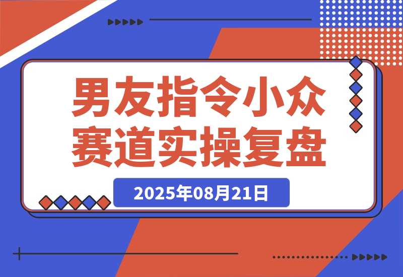 【2025.8.21】小众赛道实操复盘：小红书AI男友指令项目-网创之家