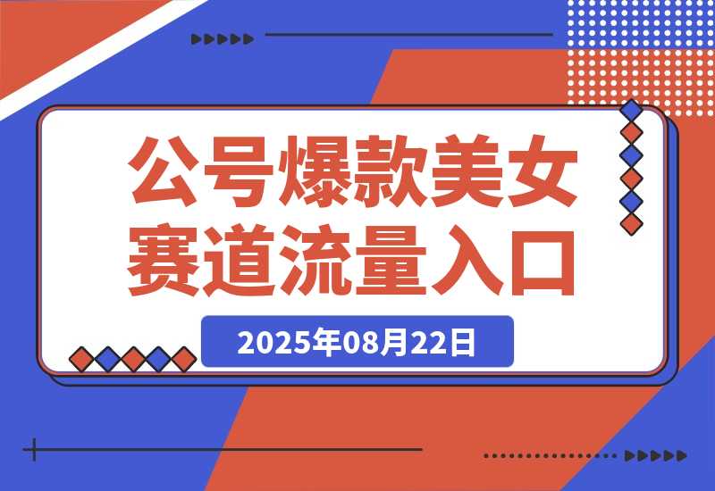 【2025.8.22】公众号发文新入口（流量扶持），又发现一个爆款赛道：美女赛道-网创之家