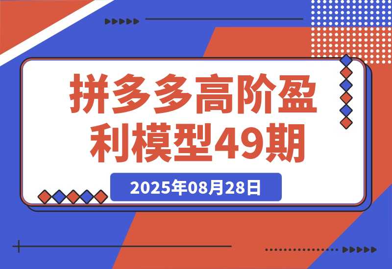 【2025.8.28】拼多多高阶盈利模型49期，裂变+阶梯+群爆 单店月销30万+投产7的超盈利-网创之家