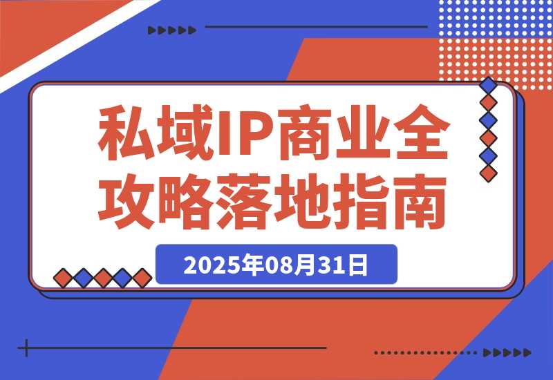 【2025.8.30】私域IP商业全攻略，从定位到变现，年入千万落地指南-网创之家