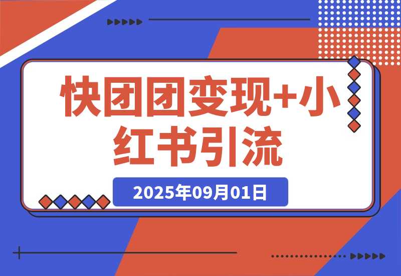 【2025.9.1】快团团变现+小红书引流：解决没流量、难变现、缺帮卖三大痛点 实现月入3w+-网创之家