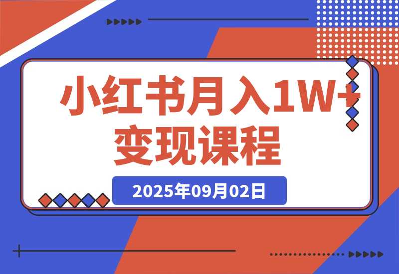 【2025.9.2】小红书月入1W+变现课程：掌握小红书流量密码，从养号到带货全流程盈利-网创之家