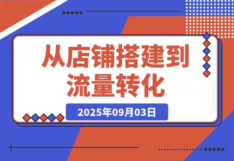 【2025.9.3】1688店铺运营课：从店铺搭建到流量转化，实现B端电商的高效运营-网创之家